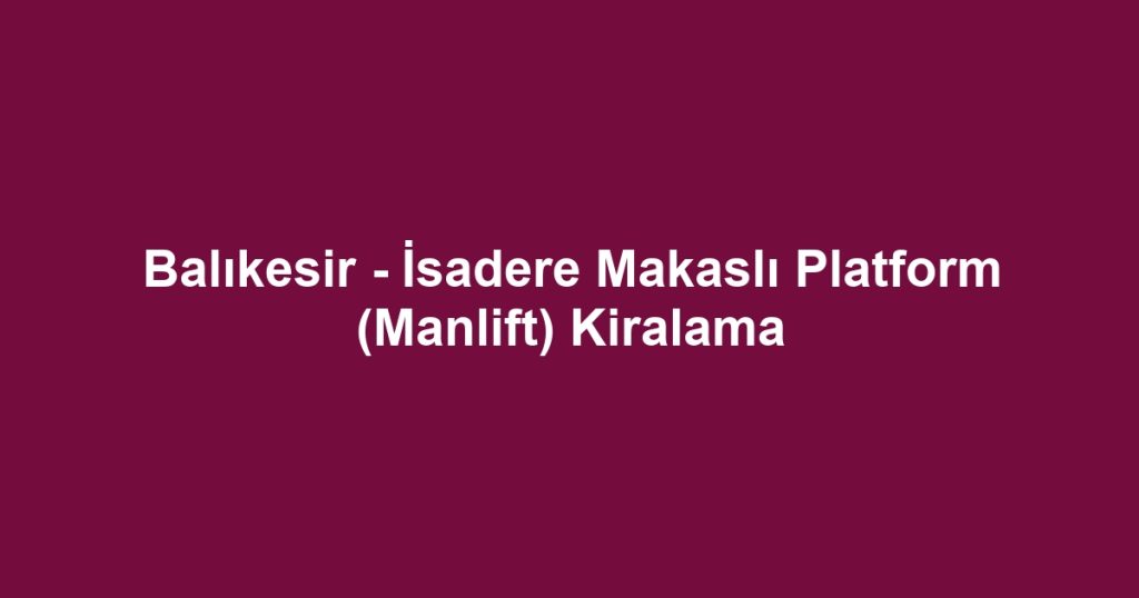 Balıkesir - İsadere Makaslı Platform (Manlift) Kiralama