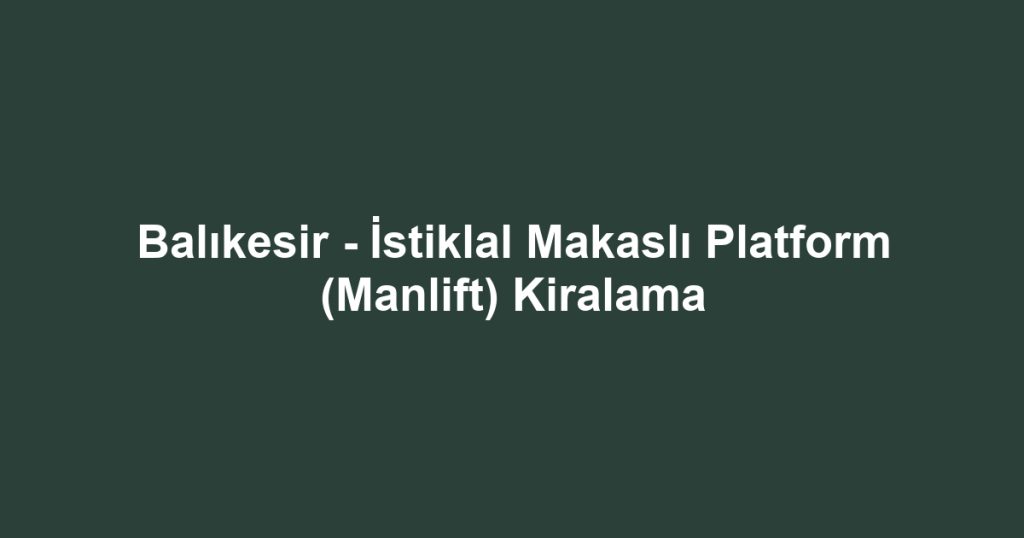 Balıkesir - İstiklal Makaslı Platform (Manlift) Kiralama