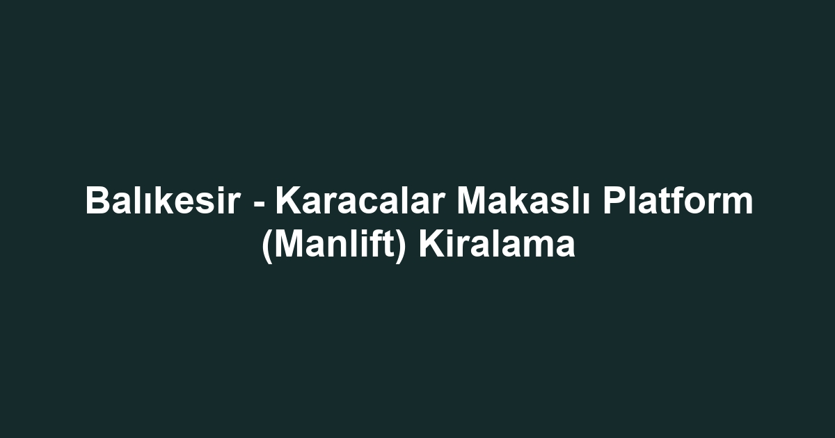 Balıkesir - Karacalar Makaslı Platform (Manlift) Kiralama