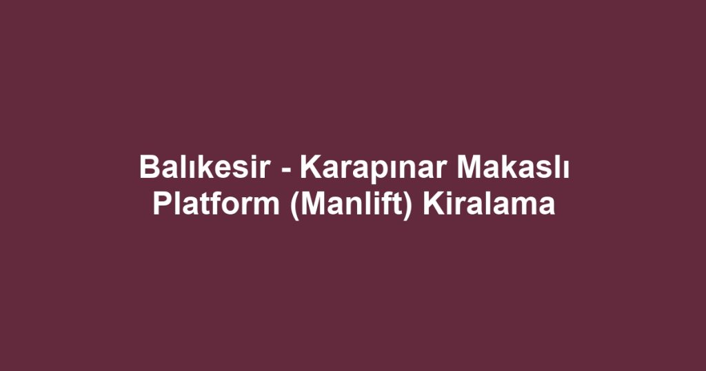 Balıkesir - Karapınar Makaslı Platform (Manlift) Kiralama