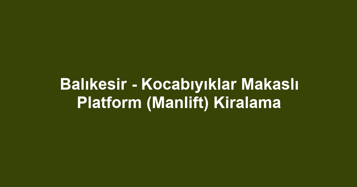 Balıkesir - Kocabıyıklar Makaslı Platform (Manlift) Kiralama