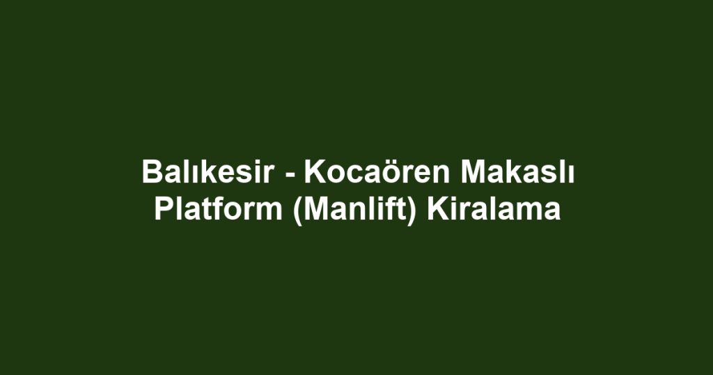 Balıkesir - Kocaören Makaslı Platform (Manlift) Kiralama