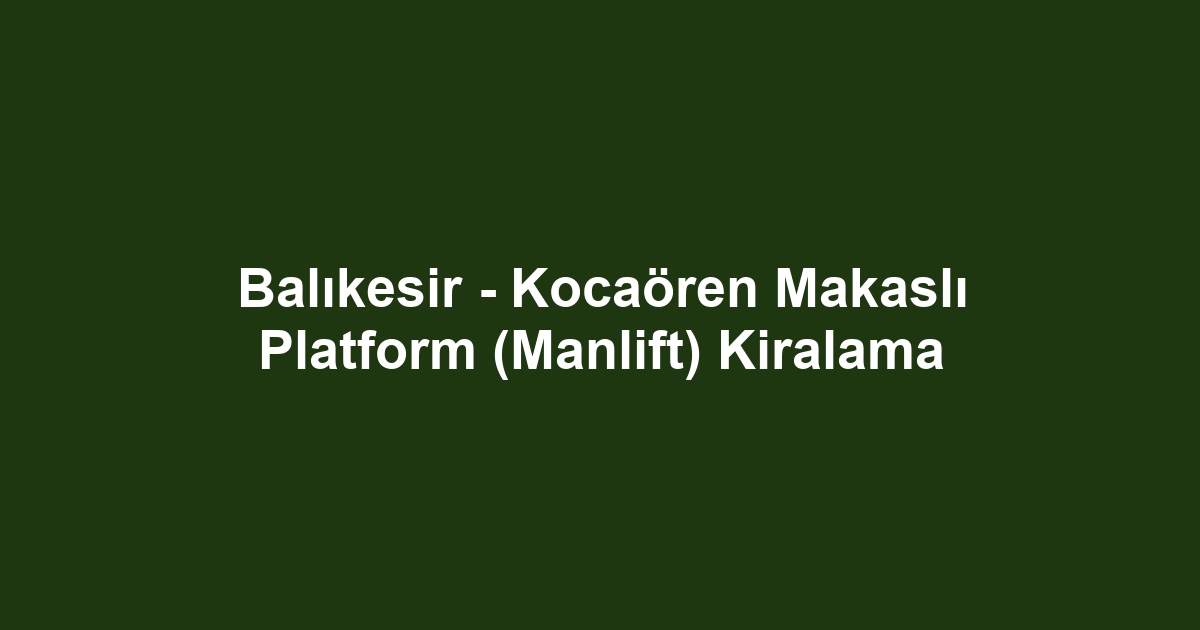 Balıkesir - Kocaören Makaslı Platform (Manlift) Kiralama