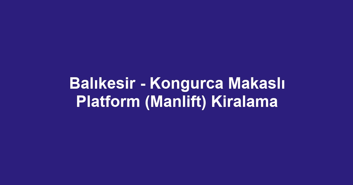 Balıkesir - Kongurca Makaslı Platform (Manlift) Kiralama