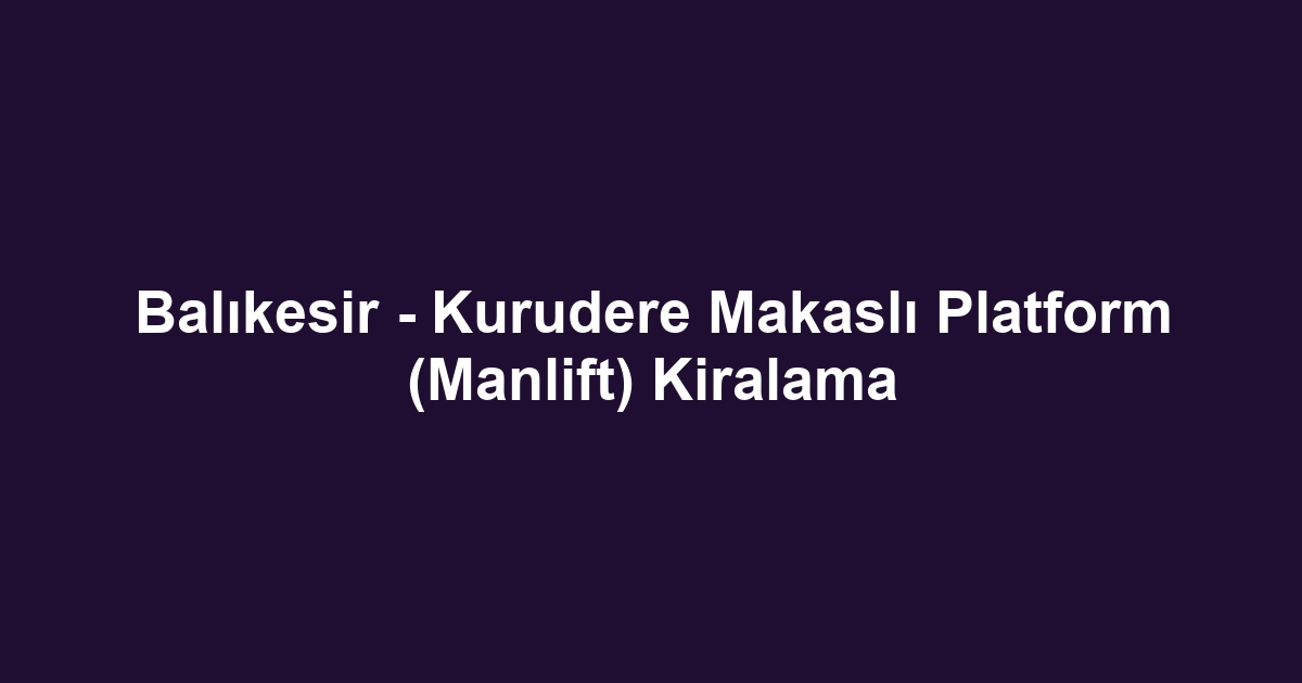 Balıkesir - Kurudere Makaslı Platform (Manlift) Kiralama