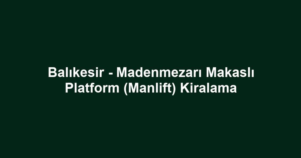 Balıkesir - Madenmezarı Makaslı Platform (Manlift) Kiralama