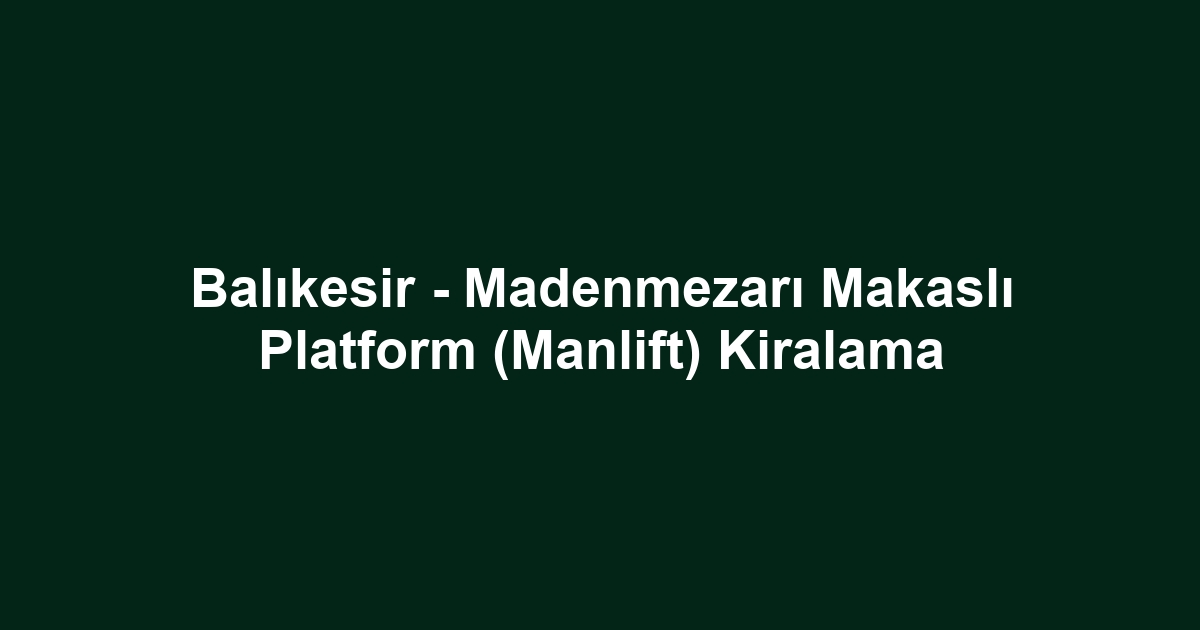 Balıkesir - Madenmezarı Makaslı Platform (Manlift) Kiralama