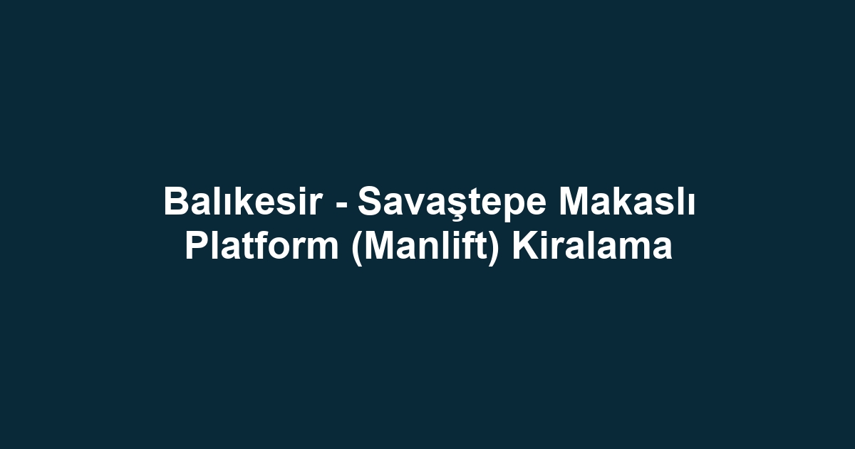 Balıkesir - Savaştepe Makaslı Platform (Manlift) Kiralama