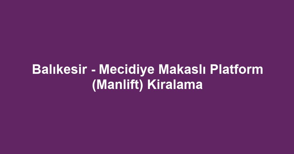 Balıkesir - Mecidiye Makaslı Platform (Manlift) Kiralama