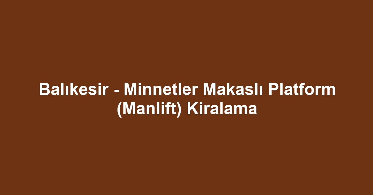 Balıkesir - Minnetler Makaslı Platform (Manlift) Kiralama