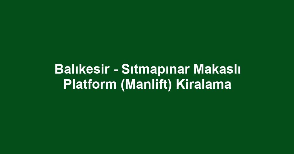 Balıkesir - Sıtmapınar Makaslı Platform (Manlift) Kiralama