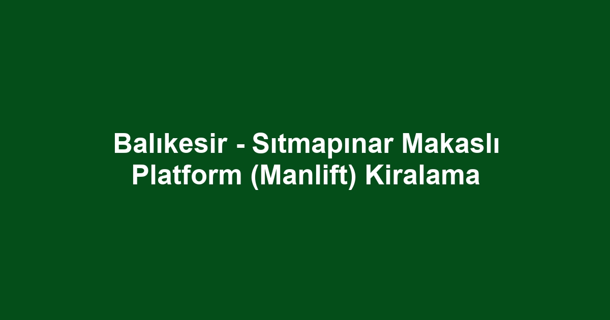 Balıkesir - Sıtmapınar Makaslı Platform (Manlift) Kiralama
