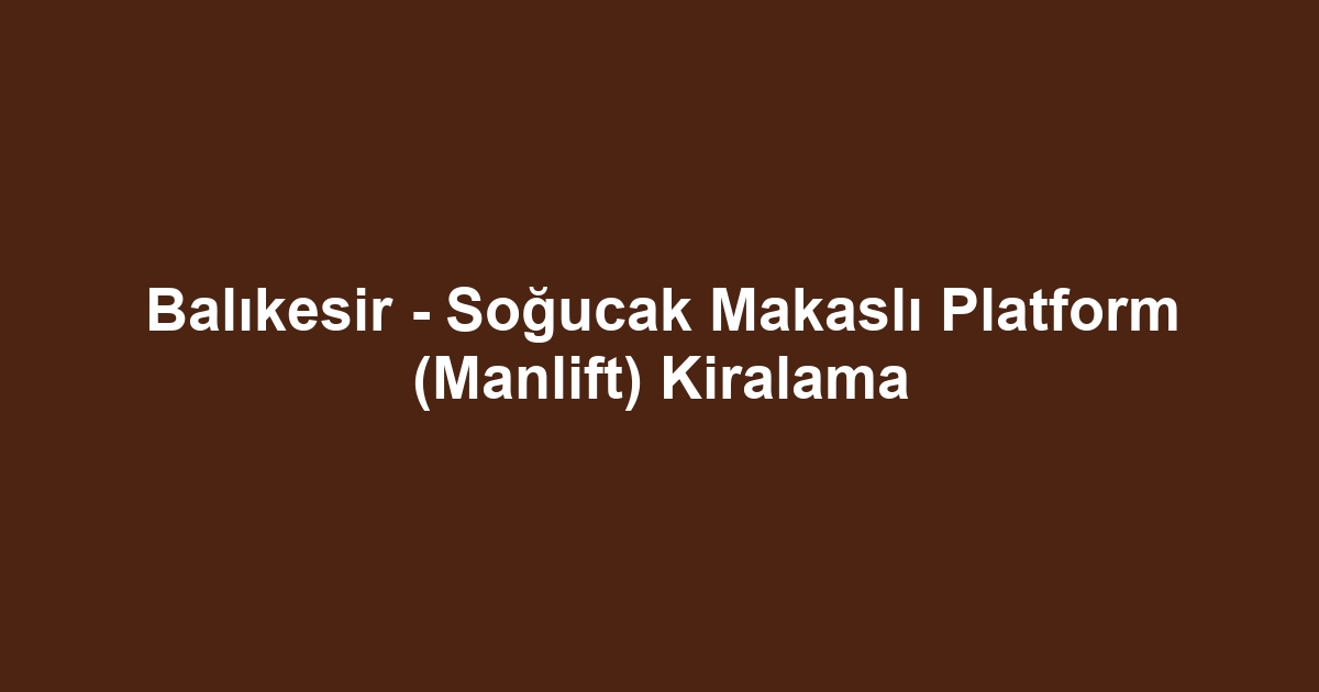 Balıkesir - Soğucak Makaslı Platform (Manlift) Kiralama