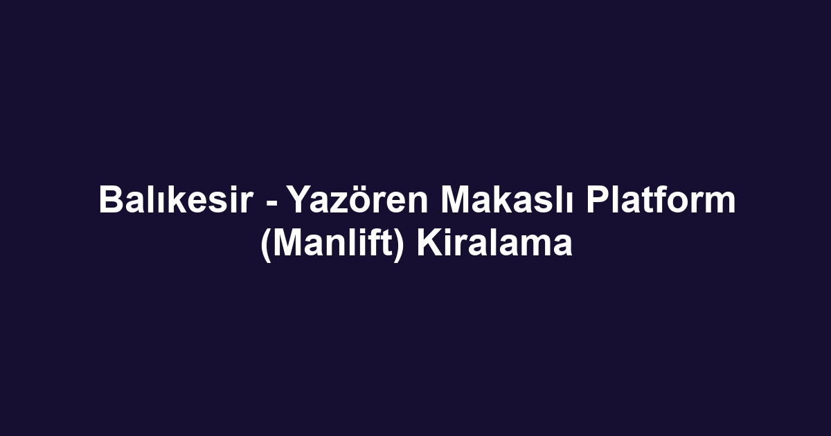 Balıkesir - Yazören Makaslı Platform (Manlift) Kiralama