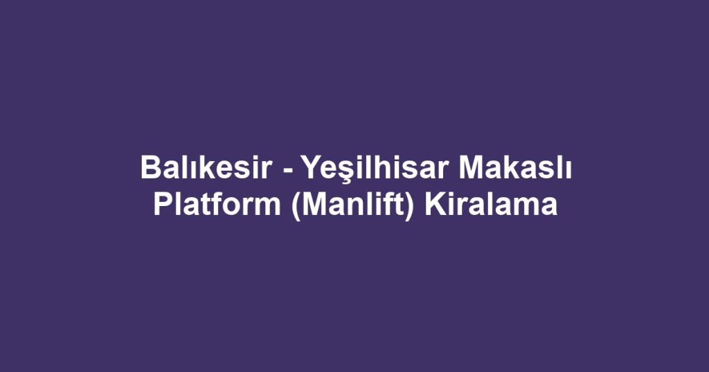Balıkesir - Yeşilhisar Makaslı Platform (Manlift) Kiralama
