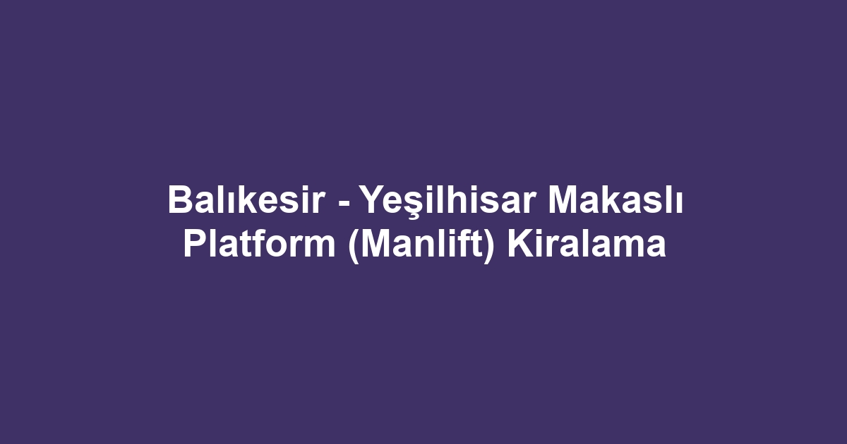 Balıkesir - Yeşilhisar Makaslı Platform (Manlift) Kiralama