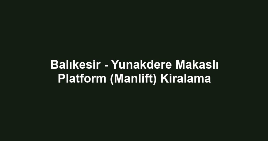 Balıkesir - Yunakdere Makaslı Platform (Manlift) Kiralama
