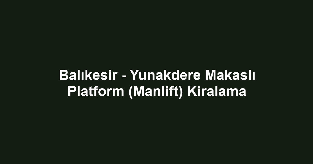 Balıkesir - Yunakdere Makaslı Platform (Manlift) Kiralama