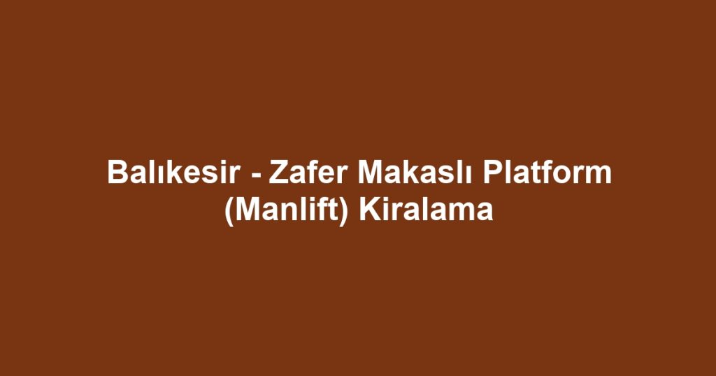 Balıkesir - Zafer Makaslı Platform (Manlift) Kiralama