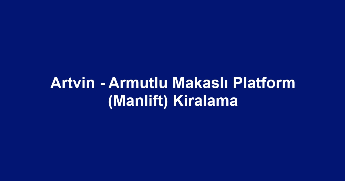 Artvin - Armutlu Makaslı Platform (Manlift) Kiralama