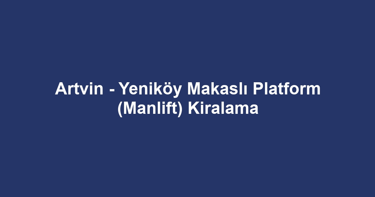 Artvin - Yeniköy Makaslı Platform (Manlift) Kiralama