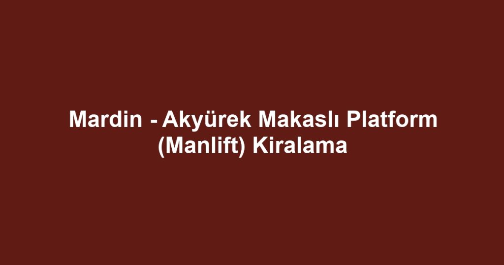 Mardin - Akyürek Makaslı Platform (Manlift) Kiralama