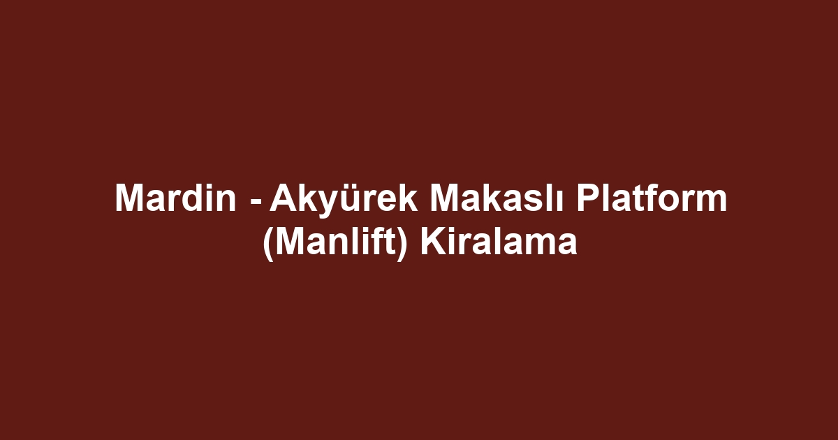 Mardin - Akyürek Makaslı Platform (Manlift) Kiralama