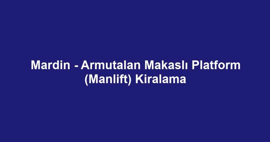 Mardin - Armutalan Makaslı Platform (Manlift) Kiralama