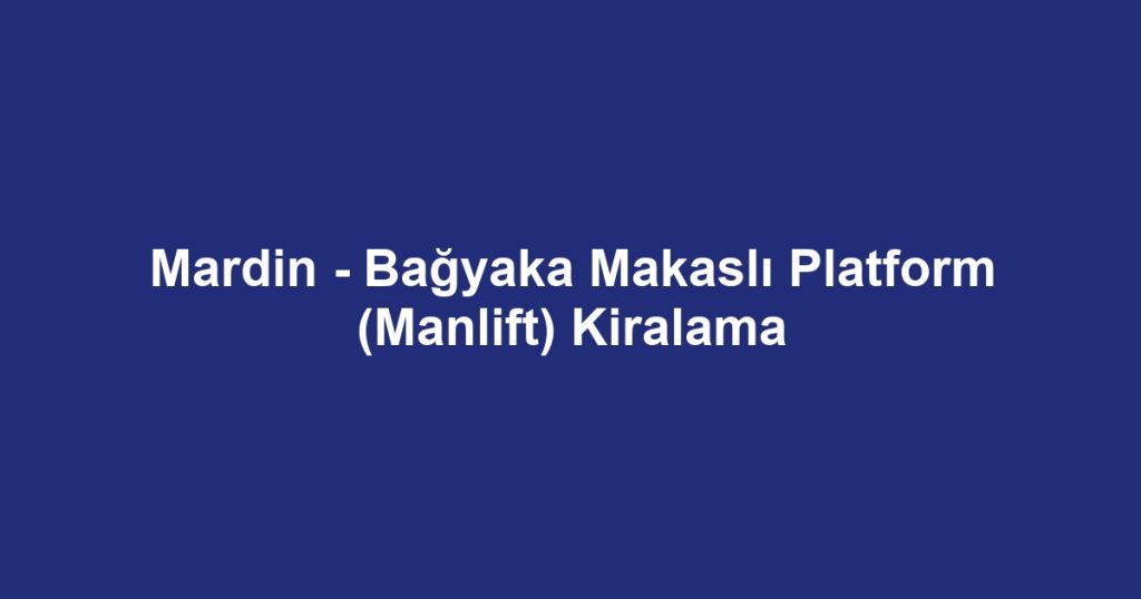 Mardin - Bağyaka Makaslı Platform (Manlift) Kiralama