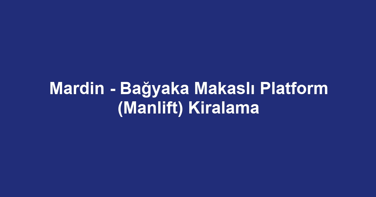 Mardin - Bağyaka Makaslı Platform (Manlift) Kiralama
