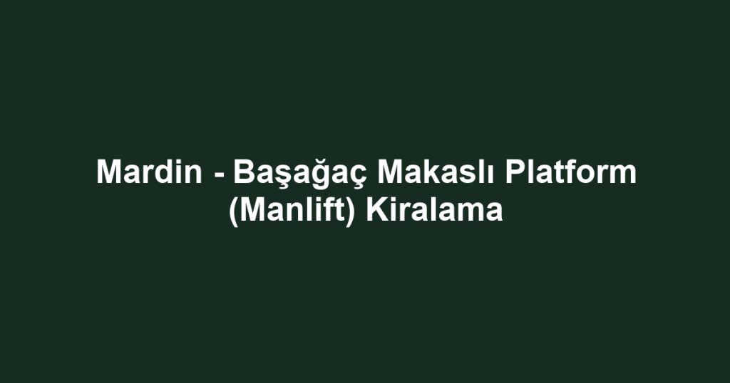 Mardin - Başağaç Makaslı Platform (Manlift) Kiralama