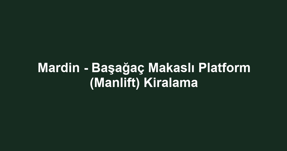Mardin - Başağaç Makaslı Platform (Manlift) Kiralama