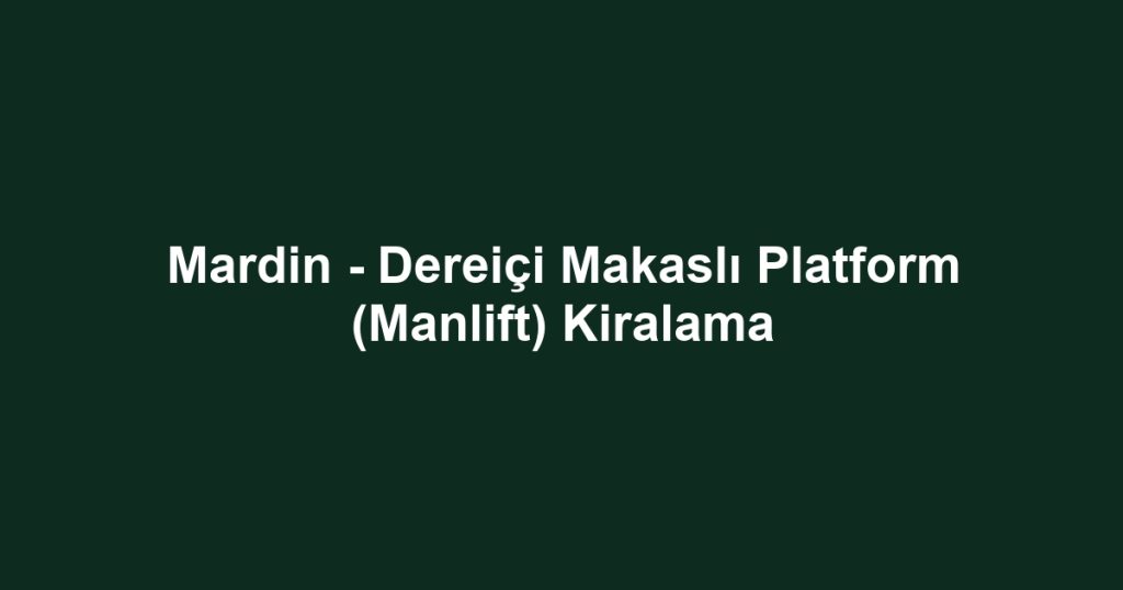 Mardin - Dereiçi Makaslı Platform (Manlift) Kiralama