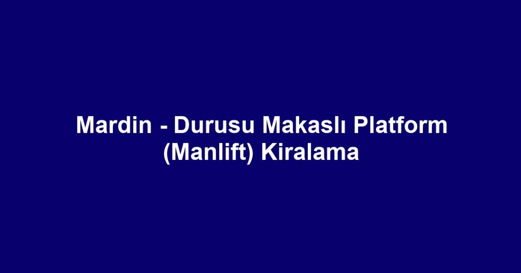 Mardin - Durusu Makaslı Platform (Manlift) Kiralama