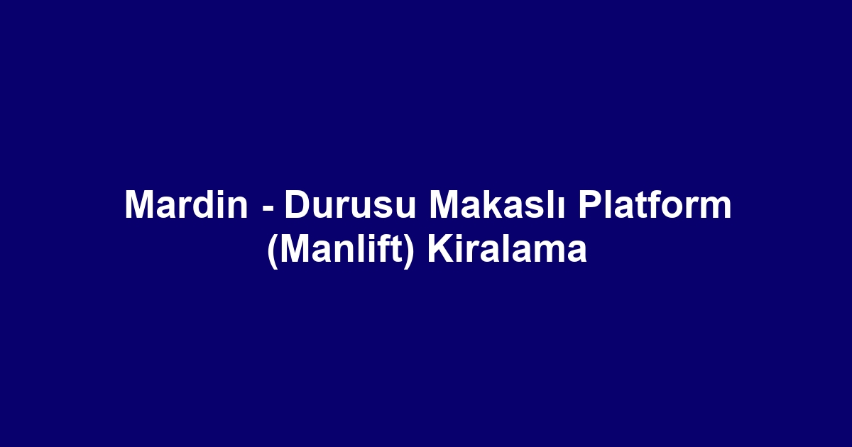 Mardin - Durusu Makaslı Platform (Manlift) Kiralama