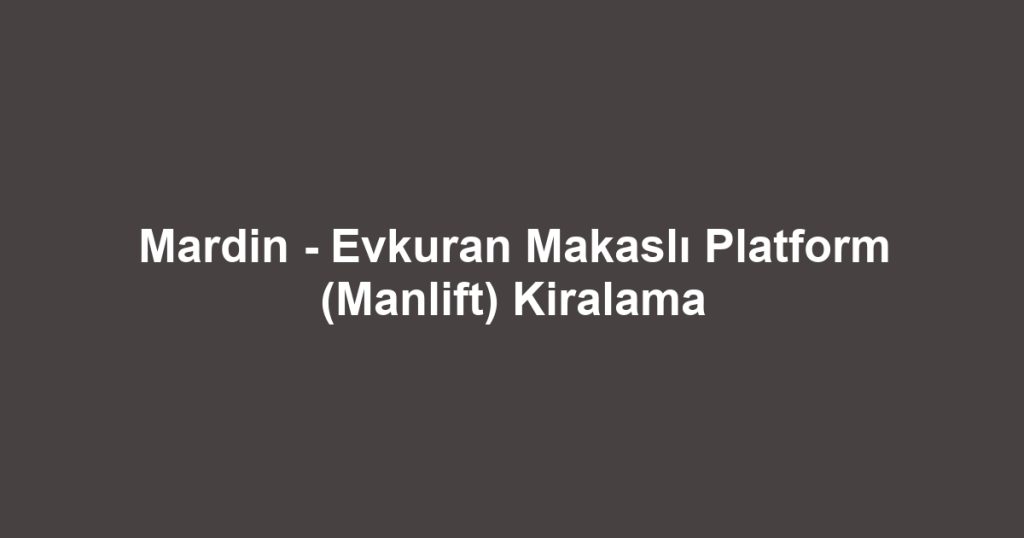 Mardin - Evkuran Makaslı Platform (Manlift) Kiralama