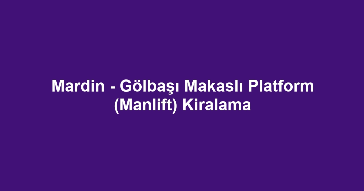 Mardin - Gölbaşı Makaslı Platform (Manlift) Kiralama