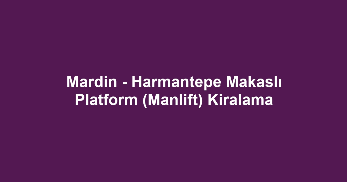 Mardin - Harmantepe Makaslı Platform (Manlift) Kiralama