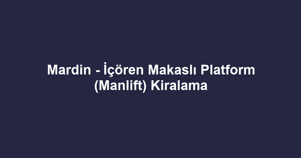 Mardin - İçören Makaslı Platform (Manlift) Kiralama