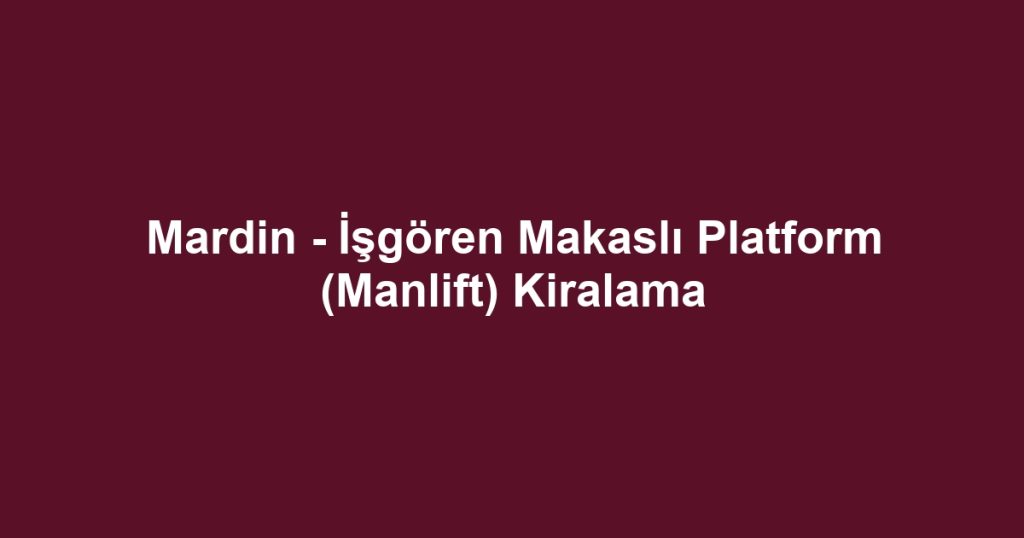 Mardin - İşgören Makaslı Platform (Manlift) Kiralama