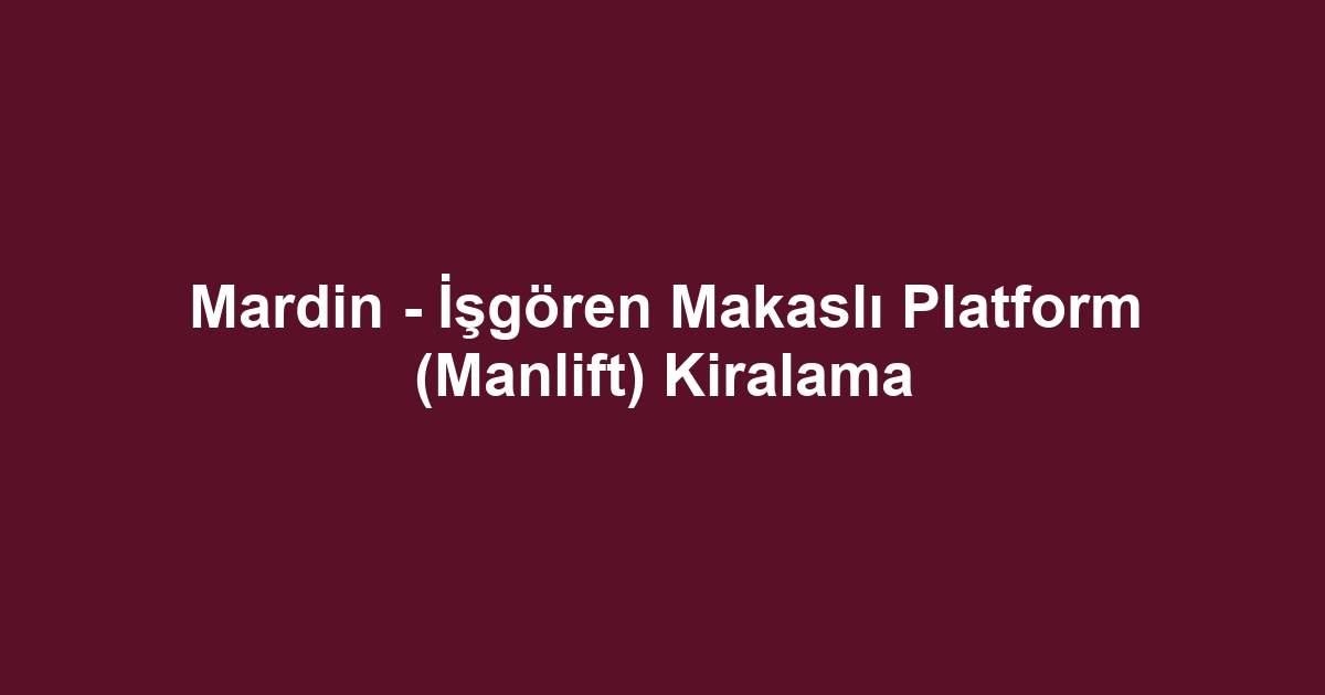 Mardin - İşgören Makaslı Platform (Manlift) Kiralama