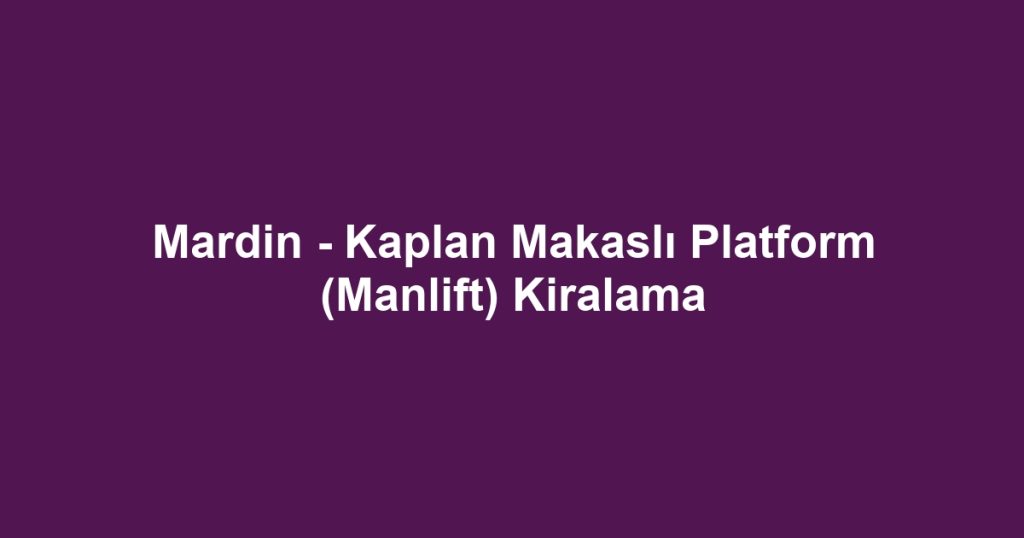 Mardin - Kaplan Makaslı Platform (Manlift) Kiralama
