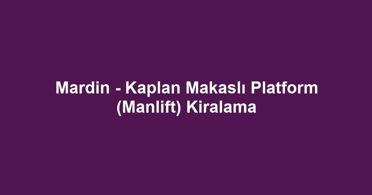 Mardin - Kaplan Makaslı Platform (Manlift) Kiralama