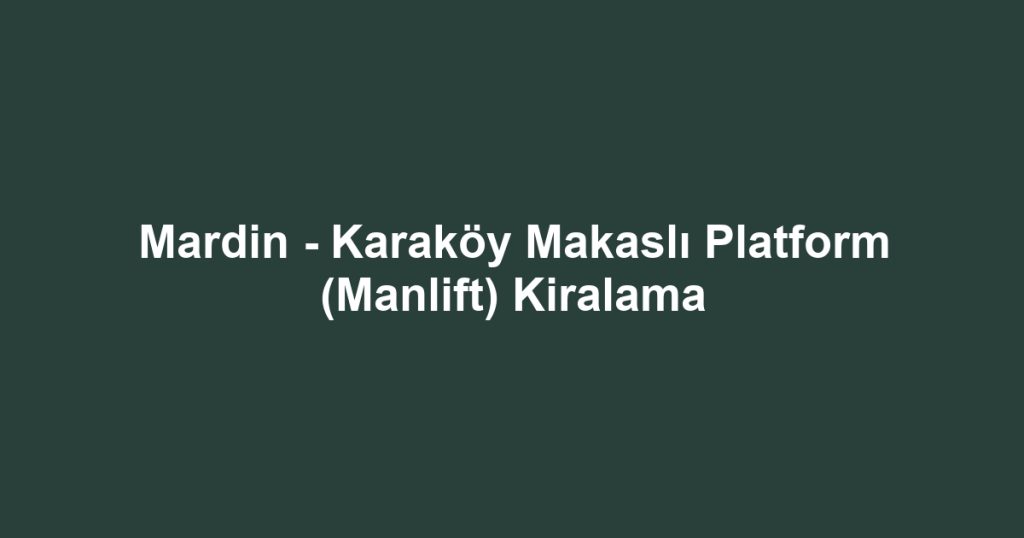 Mardin - Karaköy Makaslı Platform (Manlift) Kiralama