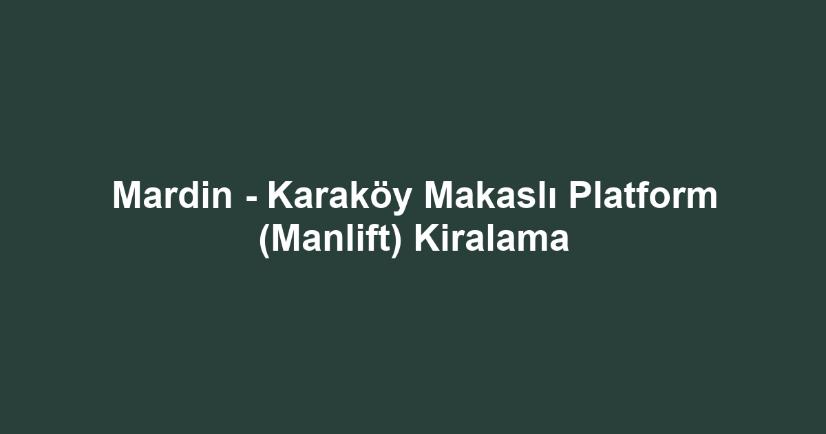 Mardin - Karaköy Makaslı Platform (Manlift) Kiralama