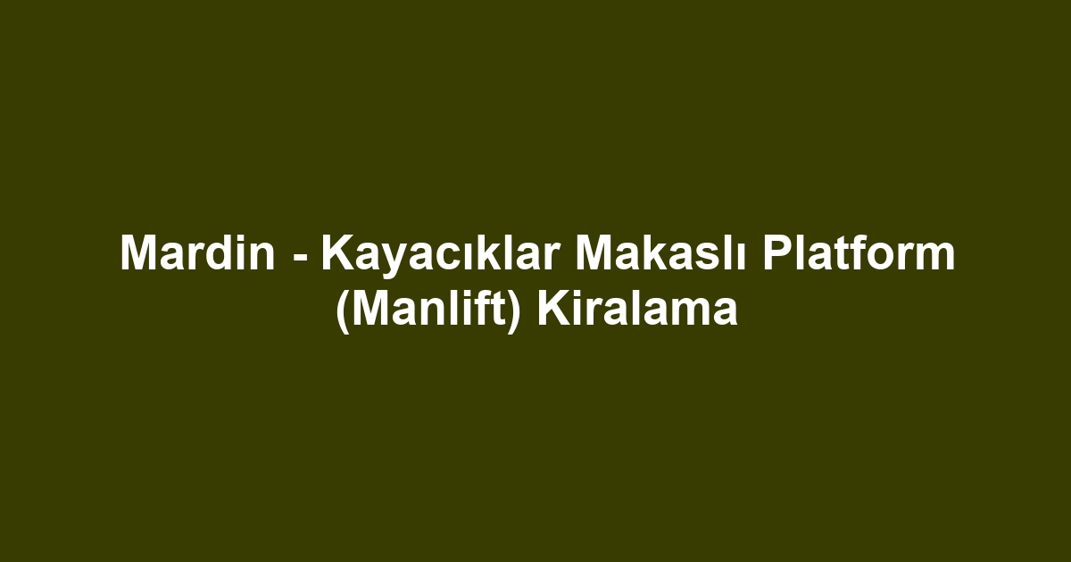 Mardin - Kayacıklar Makaslı Platform (Manlift) Kiralama