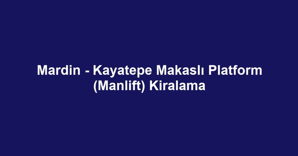 Mardin - Kayatepe Makaslı Platform (Manlift) Kiralama