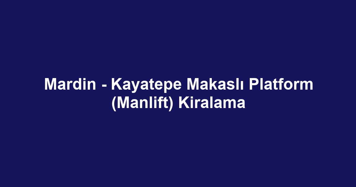 Mardin - Kayatepe Makaslı Platform (Manlift) Kiralama