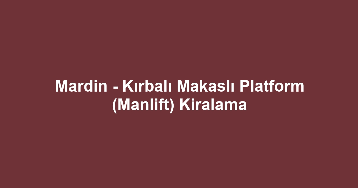 Mardin - Kırbalı Makaslı Platform (Manlift) Kiralama