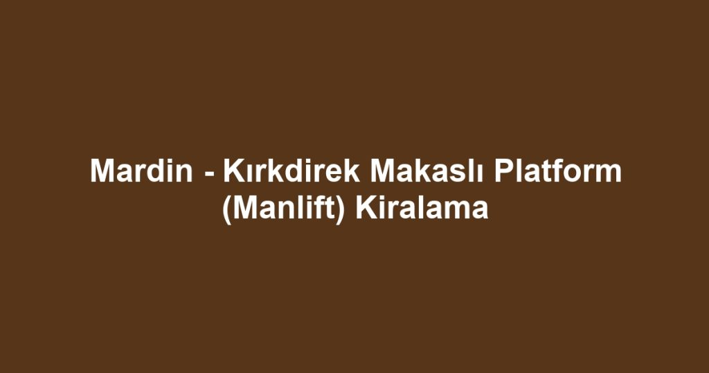 Mardin - Kırkdirek Makaslı Platform (Manlift) Kiralama